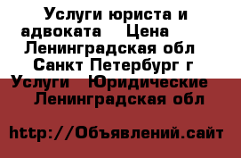 Услуги юриста и адвоката. › Цена ­ 10 - Ленинградская обл., Санкт-Петербург г. Услуги » Юридические   . Ленинградская обл.